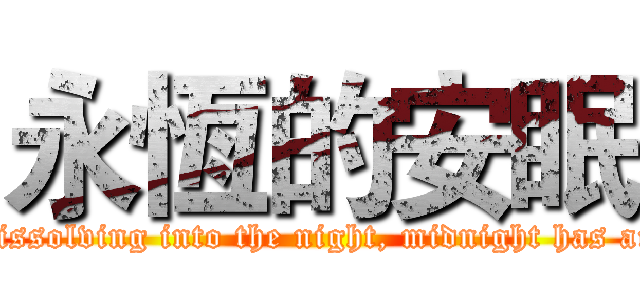 永恆的安眠 (Becoming a shadow, dissolving into the night, midnight has arrived,time to awaken)