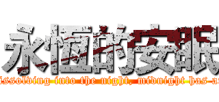 永恆的安眠 (Becoming a shadow, dissolving into the night, midnight has arrived,time to awaken)