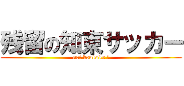 残留の知東サッカー (not koukaku !)