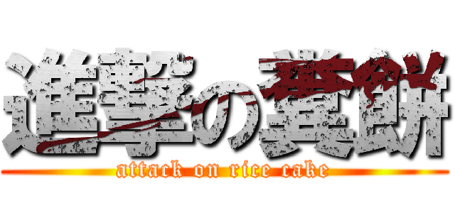 進撃の糞餅 (attack on rice cake)