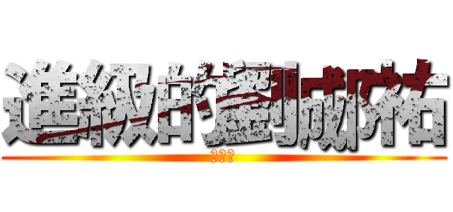 進級的劉郕祐 (有大屌)