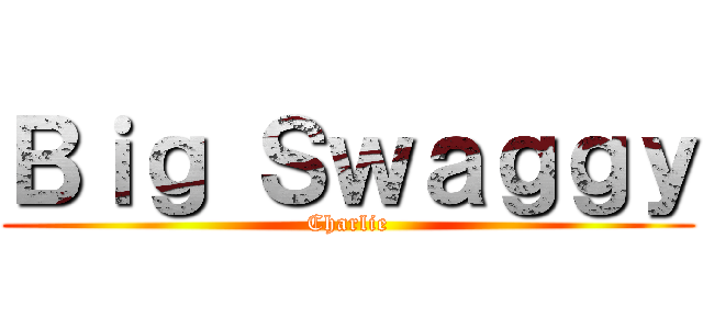 Ｂｉｇ Ｓｗａｇｇｙ (Charlie)