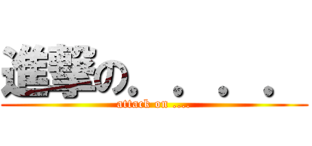 進撃の．．．． (attack on ....)