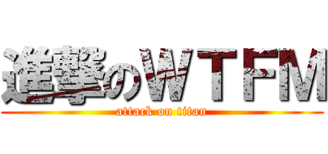進撃のＷＴＦＭ (attack on titan)