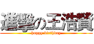 進擊の王浩賢 (happy birthday)