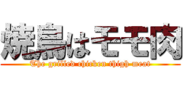 焼鳥はモモ肉 (The grilled chicken thigh meat)