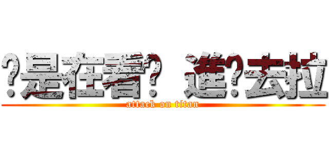 你是在看尛 進擊去拉 (attack on titan)
