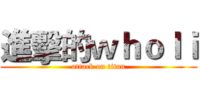 進擊的ｗｈｏｌｉ (attack on titan)