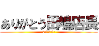 ありがとう田嶋店長 (7年間ありがとう)