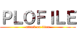 ＰＬＯＦＩＬＥ (attack on titan)