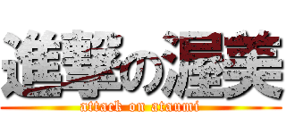 進撃の渥美 (attack on ataumi)