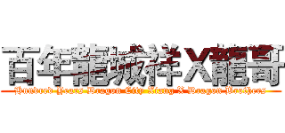 百年龍城祥Ｘ龍哥 (Hundred Years Dragon City Xiang X Dragon Brothers)