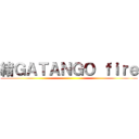 緒ＧＡＴＡＮＧＯ ｆｉｒｅ ()