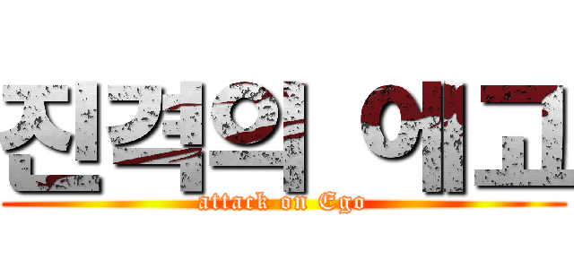 진격의 에고 (attack on Ego)