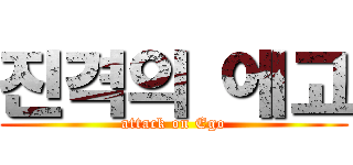 진격의 에고 (attack on Ego)