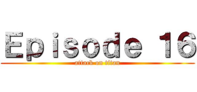 Ｅｐｉｓｏｄｅ １６ (attack on titan)