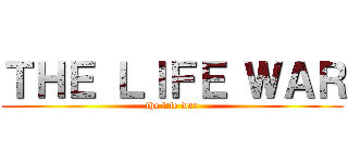 ＴＨＥ ＬＩＦＥ ＷＡＲ (the life war)