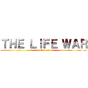 ＴＨＥ ＬＩＦＥ ＷＡＲ (the life war)