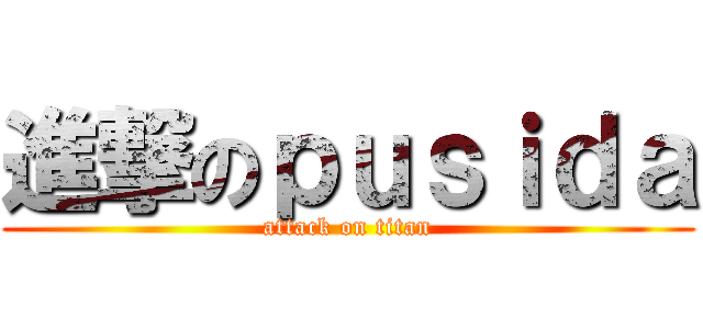 進撃のｐｕｓｉｄａ (attack on titan)