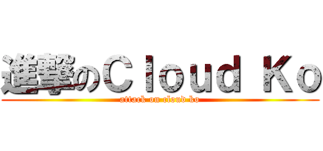 進撃のＣｌｏｕｄ Ｋｏ (attack on cloud ko)