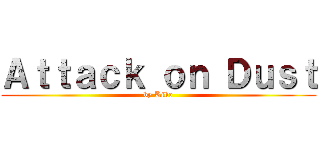 Ａｔｔａｃｋ ｏｎ Ｄｕｓｔ (by Kiko)