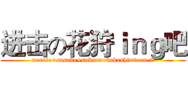 进击の花狩ｉｎｇ吧 (nuruto+sasuke+sukura+kakashi=team 7)