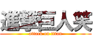 進撃巨人笑 (attack on titan)