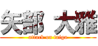矢部 大雅 (attack on taiga)