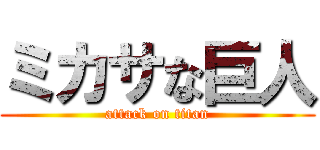 ミカサな巨人 (attack on titan)