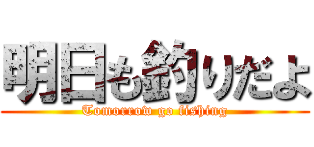 明日も釣りだよ (Tomorrow go fishing)