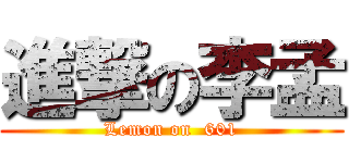 進撃の李孟 (Lemon on  601)