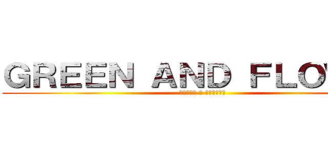 ＧＲＥＥＮ ＡＮＤ ＦＬＯＷＥＲ (ＧＲＥＥＮ ＆ ＦＬＯＷＥＲ)