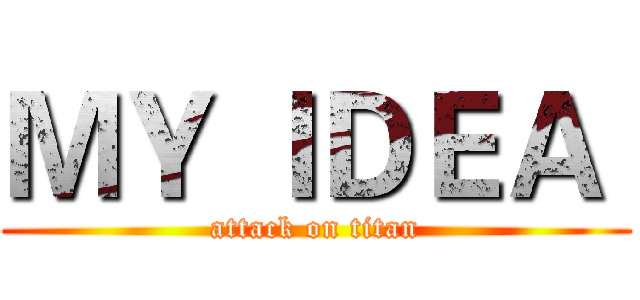ＭＹ ＩＤＥＡ  (attack on titan)