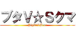 ブタＶ☆Ｓクマ (PigV☆SBear)