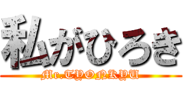私がひろき (Mr.TYONKYU)