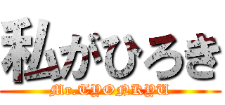 私がひろき (Mr.TYONKYU)
