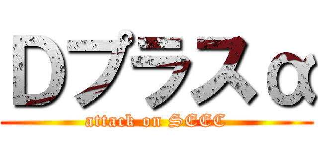 Ｄプラスα (attack on SEEC)