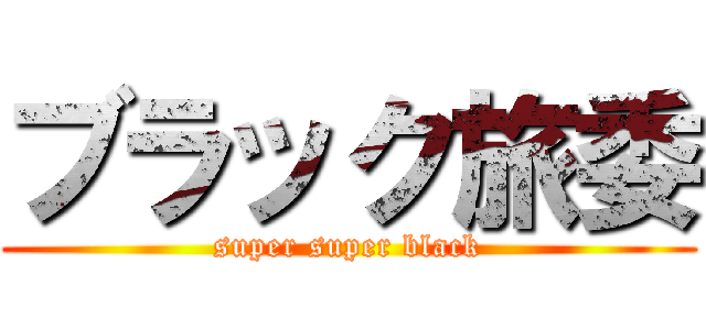 ブラック旅委 (super super black)