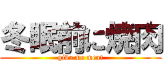 冬眠前に焼肉 (give me meat)