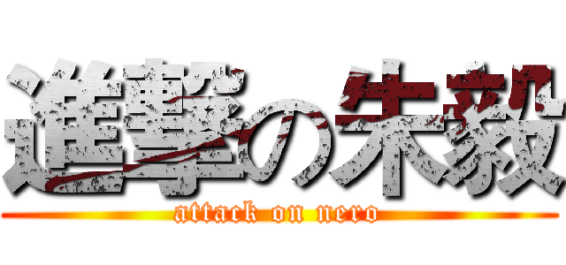 進撃の朱毅 (attack on nero)