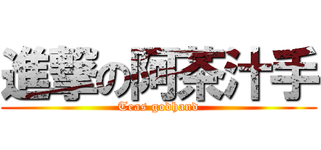 進撃の阿茶汁手 (Teas godhand)