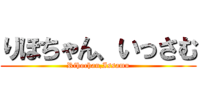 りほちゃん、いっさむ (Rihochan,Issamu)