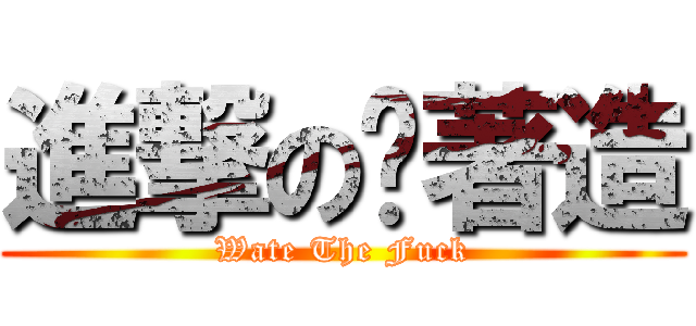 進撃の趴著造 (Wate The Fuck)