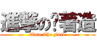 進撃の趴著造 (Wate The Fuck)