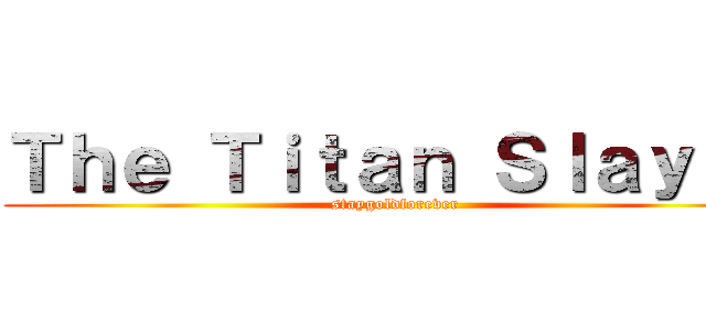 Ｔｈｅ Ｔｉｔａｎ Ｓｌａｙｅｒ (staygoldforever)