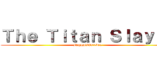 Ｔｈｅ Ｔｉｔａｎ Ｓｌａｙｅｒ (staygoldforever)