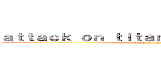 ａｔｔａｃｋ ｏｎ ｔｉｔａｎ ｌａｓｔ ｂｒｅａｔｈ (attack on titan)