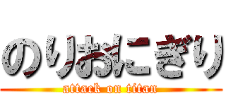 のりおにぎり (attack on titan)