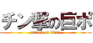 チン撃の巨ポ (attack on titan)