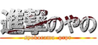 進撃のやの (syokoramu  prpr)